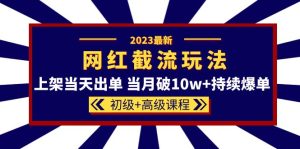 （5826期）2023网红·同款截流玩法【初级+高级课程】上架当天出单 当月破10w+持续爆单-副业吧