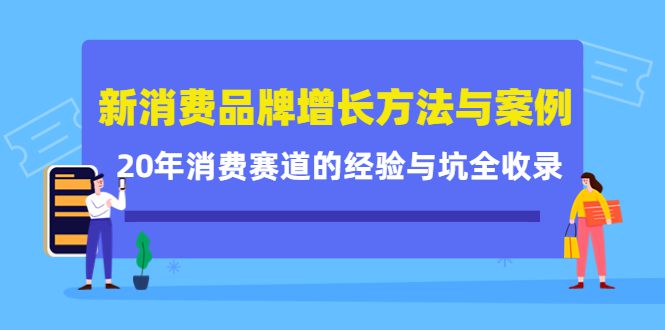 新消费品牌增长方法与案例精华课：20年消费赛道的经验与坑全收录-副业吧