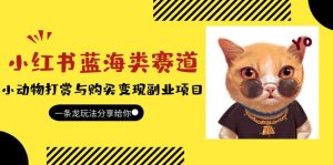 (5867期)小红书蓝海类赛道:小动物打赏与购买变现副业项目,一条龙玩法分享给你!-副业吧