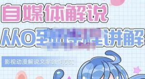 小图图·自媒体解说从0到1课程详解，影视动漫解说文案创作方式-副业吧