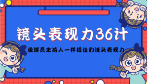 镜头表现力36计，做到像演员主持人这些职业的人一样，拥有极佳的镜头表现力-副业吧