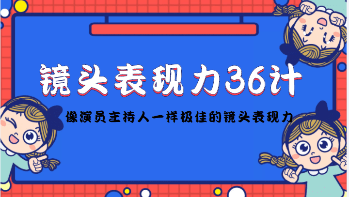 镜头表现力36计，做到像演员主持人这些职业的人一样，拥有极佳的镜头表现力-副业吧