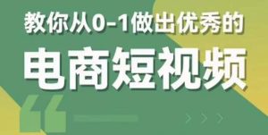 （5888期）2023短视频新课 0-1做出优秀的电商短视频（全套课程包含资料+直播）-副业吧