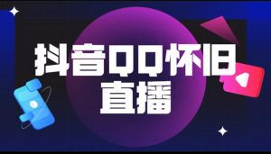 （5894期）抖音QQ怀旧直播撸音浪变现项目（教程+软件+素材）-副业吧