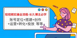 短视频实操全流程-长久博主必学:账号定位+搭建+创作+运营+转化+投放 等等-副业吧