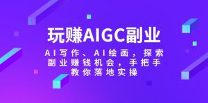 （5918期）玩赚AIGC副业-AI写作、AI绘画，探索副业赚钱机会，手把手教你落地实操-副业吧