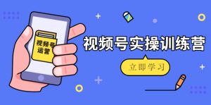 微信视频号实操训练营：视频号起号运营纯干货玩法！-副业吧