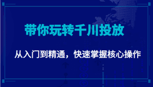 千万级直播操盘手带你玩转千川投放：从入门到精通，快速掌握核心操作-副业吧