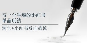 （5941期）写一个牛逼的小红书单品玩法，淘宝+小红书反向截流！【某公众号付费文章】-副业吧