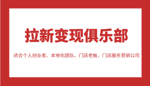 拉新变现俱乐部 适合个人创业者、本地化团队、门店老板、门店服务营销公司-副业吧