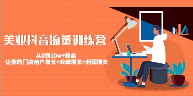 美业抖音流量训练营：从0到10w+粉丝 让你的门店用户增长+业绩增长+利润增长-副业吧