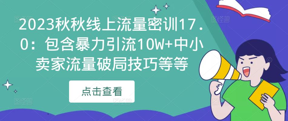 2023秋秋线上流量密训17.0：包含暴力引流10W+中小卖家流量破局技巧等等-副业吧