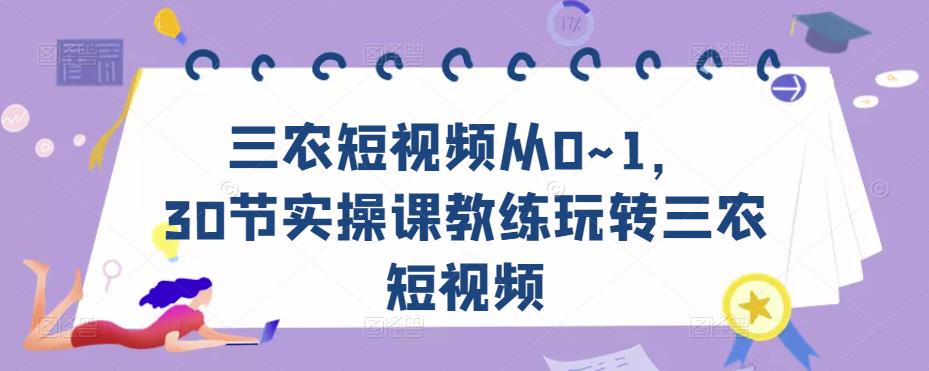 三农短视频从0~1，​30节实操课教练玩转三农短视频-副业吧