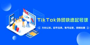 （6000期）TikTok/外贸·快速起号课，方向认知，起号宝典，账号运营，视频拍摄(33节)-副业吧