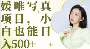（6013期）最新出炉媛唯写真项目，小白可日入500+-副业吧