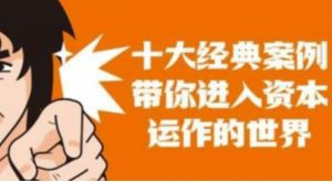 资本运作课程，并购、借壳、资本运作，十大经典案例带你真正进入资本运作的世界-副业吧