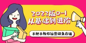 （6029期）2023版0-1从基础到进阶，手把手教你运营闲鱼店铺（10节视频课）-副业吧