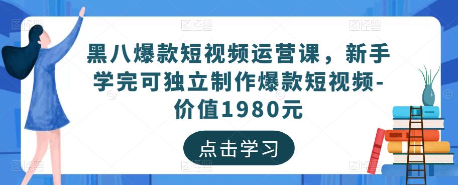黑八爆款短视频运营课，新手学完可独立制作爆款短视频-价值1980元-副业吧