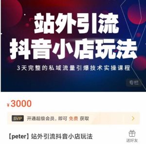 Peter·站外引流抖音小店玩法,3天完整的私域流量引爆技术实操课程-副业吧
