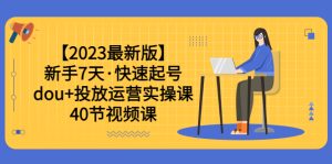 （6046期）【2023最新版】新手7天·快速起号：dou+投放运营实操课（40节视频课）-副业吧