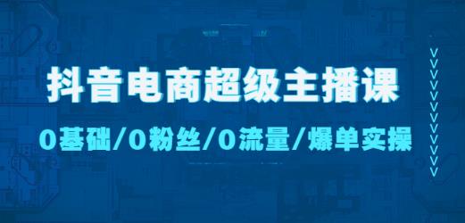 抖音电商超级主播课：0基础、0粉丝、0流量、爆单实操！-副业吧
