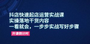 （6057期）抖店快速起店运营实战课，实操落地干货内容，一看就会，一步步实战写好步骤-副业吧