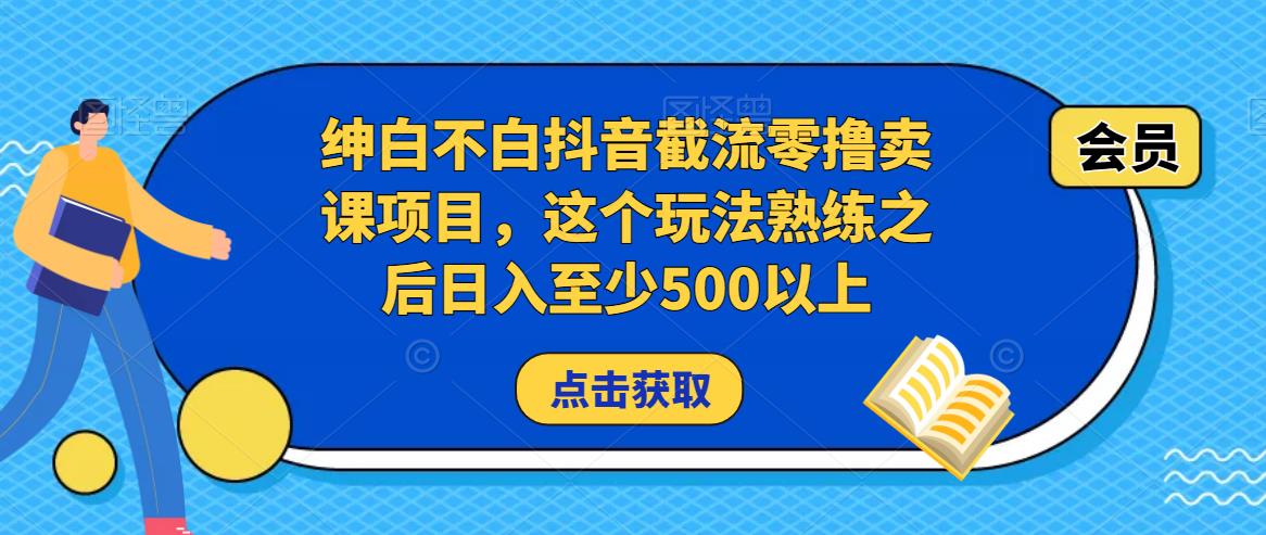 绅白不白抖音截流零撸卖课项目，这个玩法熟练之后日入至少500以上-副业吧