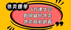 （6071期）外卖爆单实战课，6节课学会如何做好外卖，外卖商家必看-副业吧