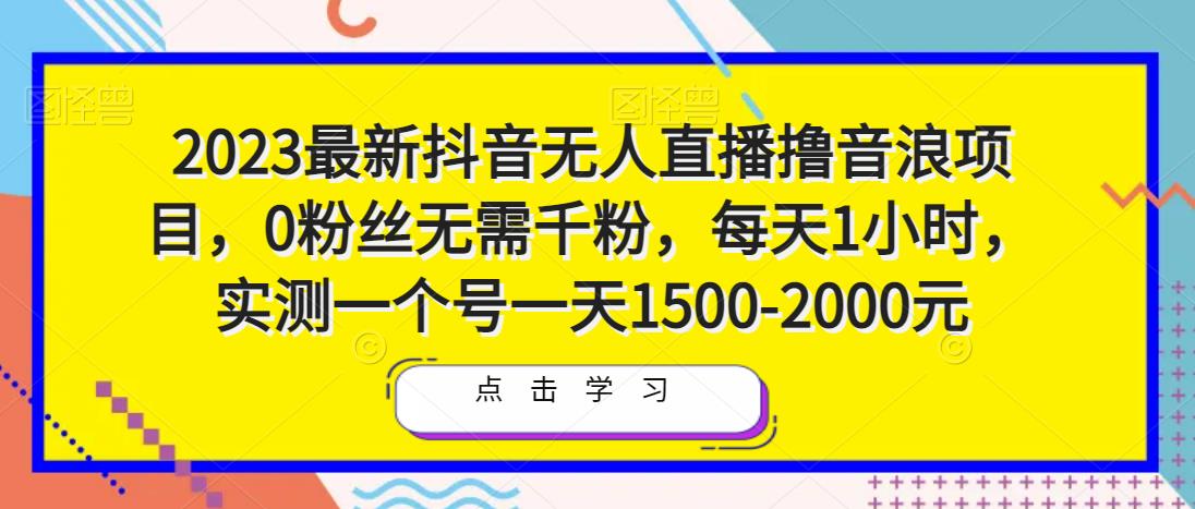 2023最新抖音无人直播撸音浪项目，0粉丝无需千粉，每天1小时，实测一个号一天1500-2000元-副业吧