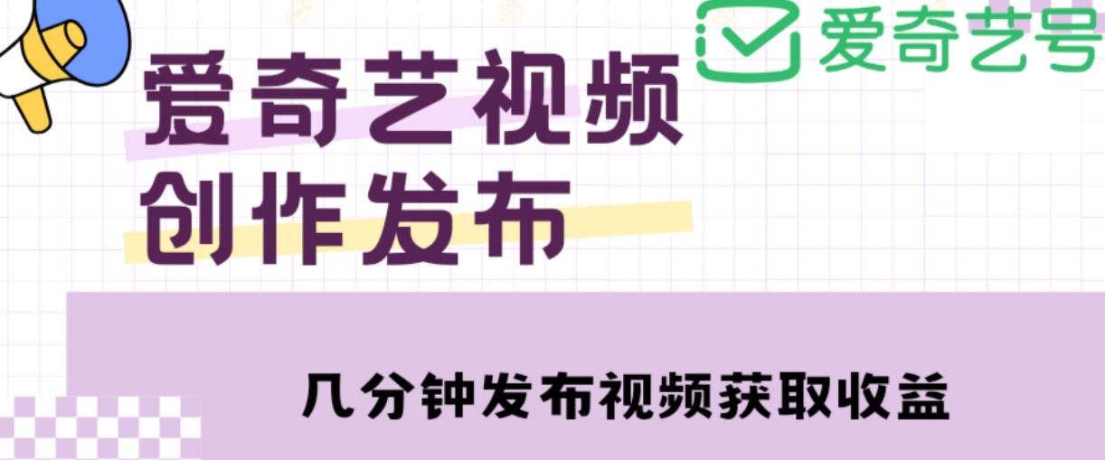 爱奇艺号视频发布，每天只需花几分钟即可发布视频，简单操作收入过万【教程+涨粉攻略】-副业吧