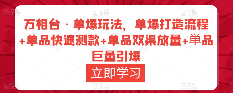 万相台·单爆玩法，单爆打造流程+单品快速测款+单品双渠放量+単品巨量引爆-副业吧