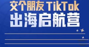 TikTok商家出海启航营：教你TikTok跨境电商的底层逻辑，即使是零基础的你也可以快速上手-副业吧