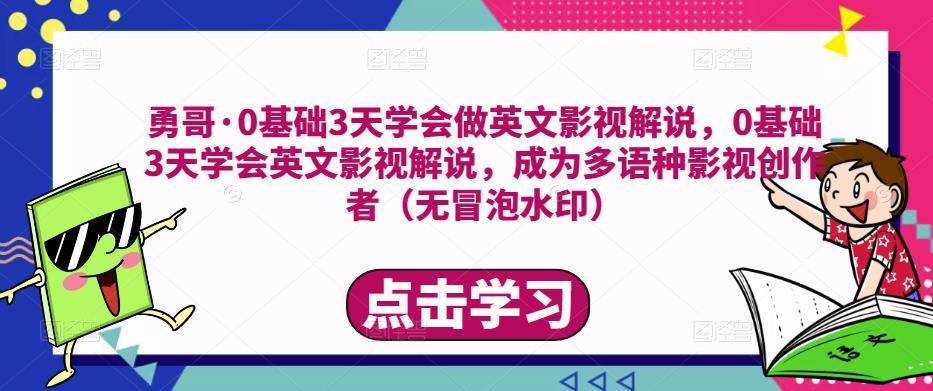 勇哥·0基础3天学会做英文影视解说，0基础3天学会英文影视解说，成为多语种影视创作者-副业吧