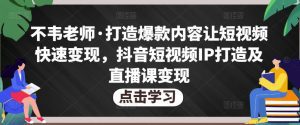不韦老师·打造爆款内容让短视频快速变现,抖音短视频IP打造及直播课变现-副业吧