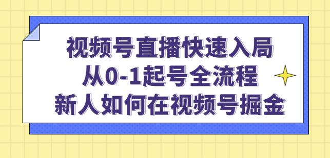 视频号直播快速入局：从0-1起号全流程，新人如何在视频号掘金-副业吧