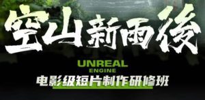 （6137期）空山-新雨后Unreal Engine电影级短片制作研修班（教程+素材+无水印）-副业吧