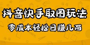 2023抖音快手取图玩法：一个人在家就能做，超简单，0成本日赚几百-副业吧