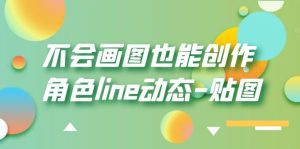 （6143期）不会画图也能创作角色line动态-贴图【画质高清】-副业吧