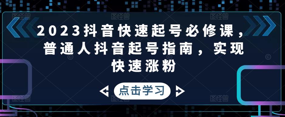 2023抖音快速起号必修课，普通人抖音起号指南，实现快速涨粉-副业吧