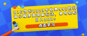 D1G馆长2023年收费990的抖音小程序变现新玩法，单号轻松日入200+-副业吧