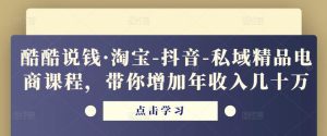 酷酷说钱·淘宝-抖音-私域精品‬电商课程，带你增加年收入几十万-副业吧