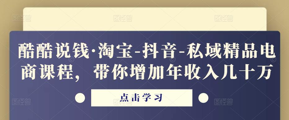 酷酷说钱·淘宝-抖音-私域精品‬电商课程，带你增加年收入几十万-副业吧