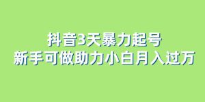 （6177期）抖音3天暴力起号新手可做助力小白月入过万-副业吧