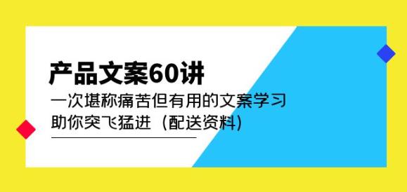产品文案60讲：一次堪称痛苦但有用的文案学习助你突飞猛进（配送资料）-副业吧