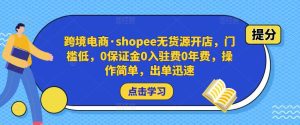 跨境电商·shopee无货源开店，门槛低，0保证金0入驻费0年费，操作简单，出单迅速-副业吧