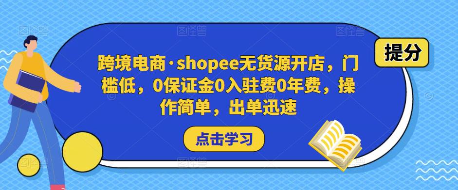 跨境电商·shopee无货源开店，门槛低，0保证金0入驻费0年费，操作简单，出单迅速-副业吧