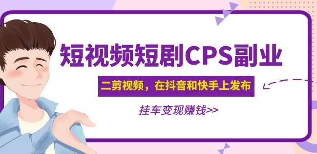 黄岛主·短视频短剧CPS副业项目：二剪视频在抖音和快手上发布，挂车变现-副业吧