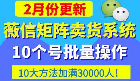 微信矩阵卖货系统，多线程批量养10个微信号，10种加粉落地方法，快速加满3W人卖货！-副业吧