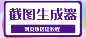 2023最新在线截图生成器源码+搭建视频教程，支持电脑和手机端在线制作生成-副业吧