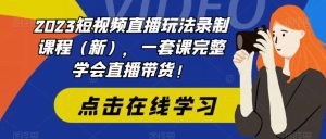 （6239期）2023短视频直播玩法录制课程（新），一套课完整学会直播带货！-副业吧